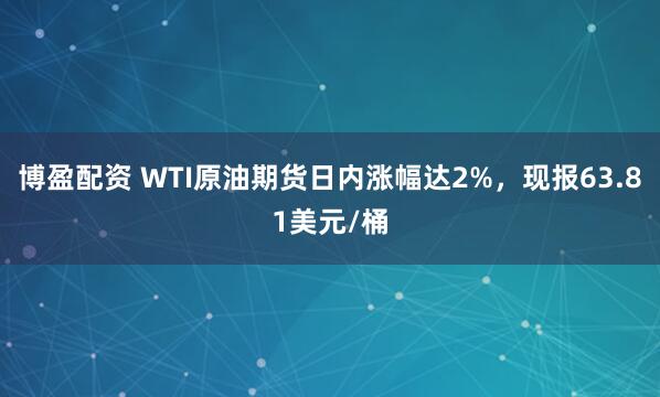 博盈配资 WTI原油期货日内涨幅达2%，现报63.81美元/桶