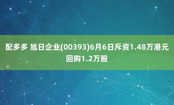 配多多 旭日企业(00393)6月6日斥资1.48万港元回购1.2万股