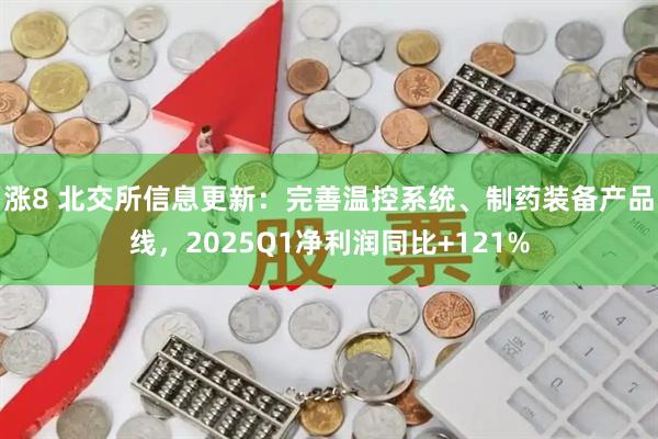 涨8 北交所信息更新：完善温控系统、制药装备产品线，2025Q1净利润同比+121%