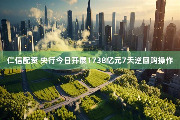 仁信配资 央行今日开展1738亿元7天逆回购操作