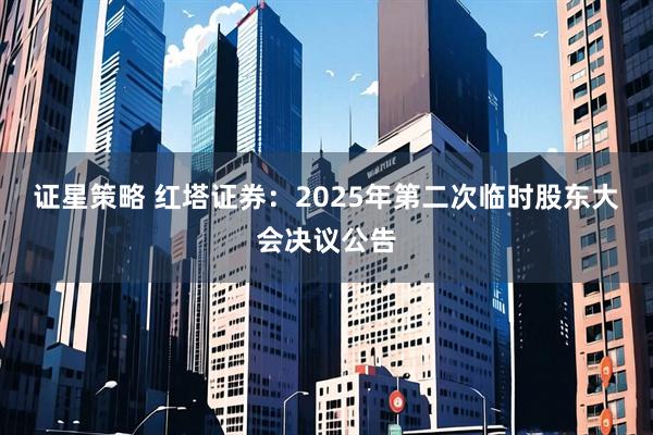 证星策略 红塔证券：2025年第二次临时股东大会决议公告