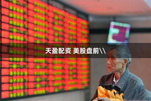天盈配资 美股盘前\