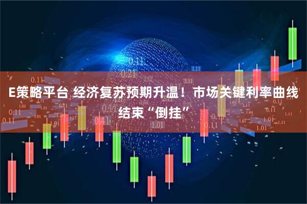 E策略平台 经济复苏预期升温！市场关键利率曲线结束“倒挂”