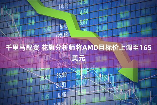 千里马配资 花旗分析师将AMD目标价上调至165美元