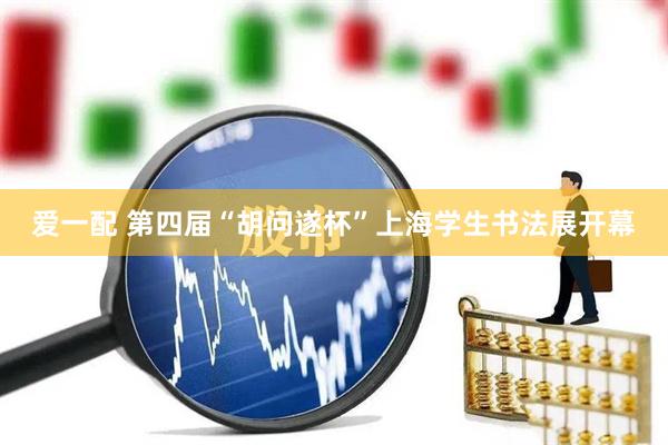 爱一配 第四届“胡问遂杯”上海学生书法展开幕