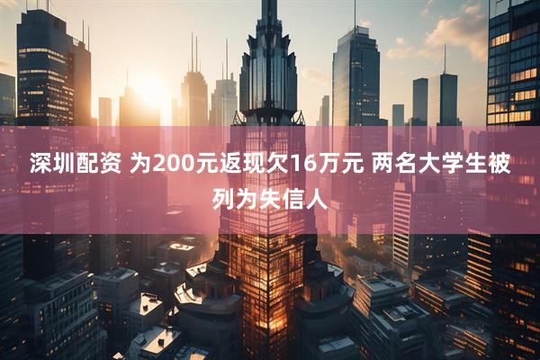 深圳配资 为200元返现欠16万元 两名大学生被列为失信人