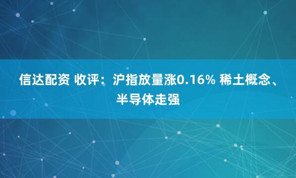 信达配资 收评：沪指放量涨0.16% 稀土概念、半导体走强