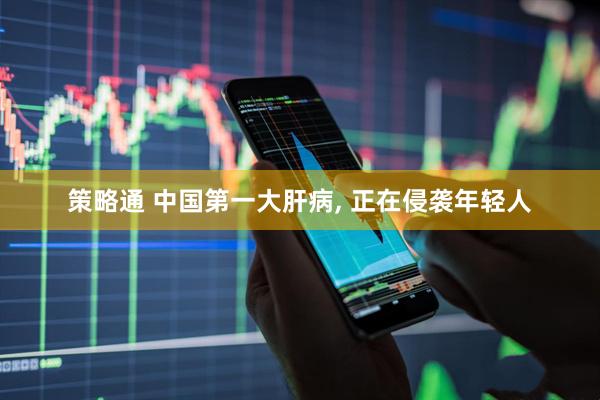 策略通 中国第一大肝病, 正在侵袭年轻人