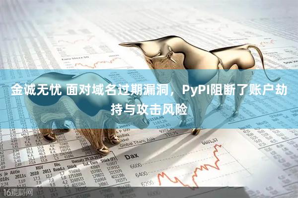 金诚无忧 面对域名过期漏洞，PyPI阻断了账户劫持与攻击风险