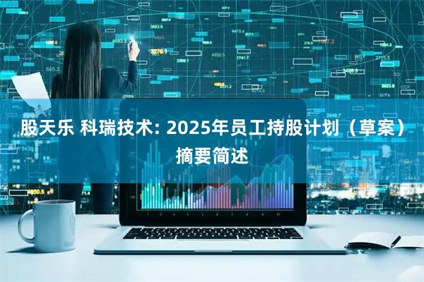 股天乐 科瑞技术: 2025年员工持股计划（草案）摘要简述
