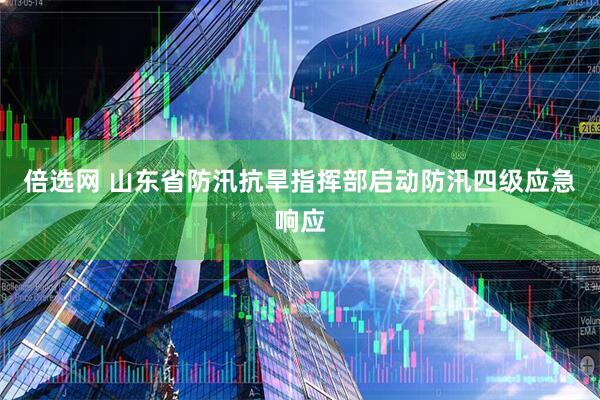 倍选网 山东省防汛抗旱指挥部启动防汛四级应急响应