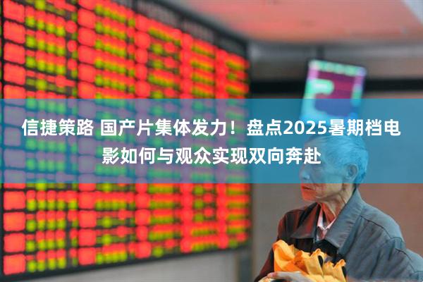 信捷策路 国产片集体发力！盘点2025暑期档电影如何与观众实现双向奔赴