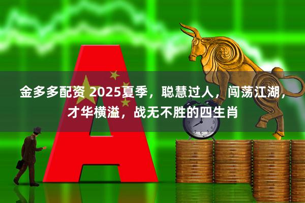 金多多配资 2025夏季，聪慧过人，闯荡江湖，才华横溢，战无不胜的四生肖