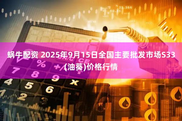 蜗牛配资 2025年9月15日全国主要批发市场S33(油葵)价格行情